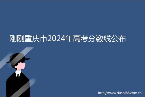 刚刚重庆市2024年高考分数线公布