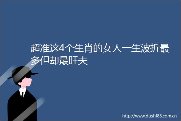 超准这4个生肖的女人一生波折最多但却最旺夫