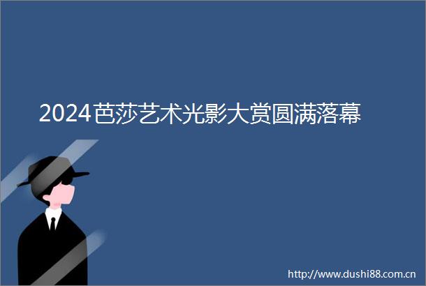 2024芭莎艺术光影大赏圆满落幕