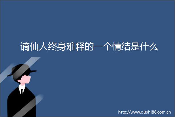 谪仙人终身难释的一个情结是什么