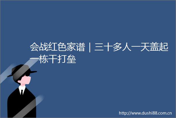 会战红色家谱｜三十多人一天盖起一栋干打垒