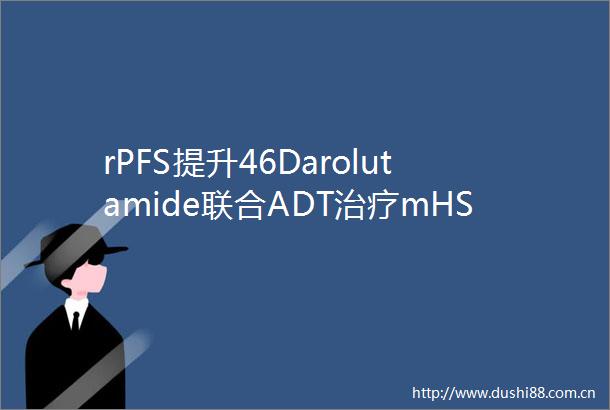 rPFS提升46Darolutamide联合ADT治疗mHSPC获FDA