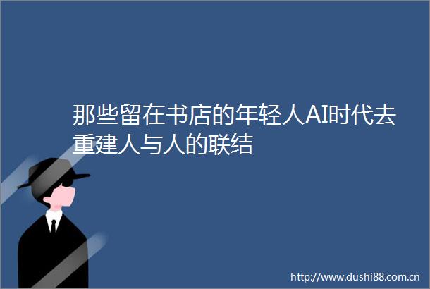 那些留在书店的年轻人AI时代去重建人与人的联结