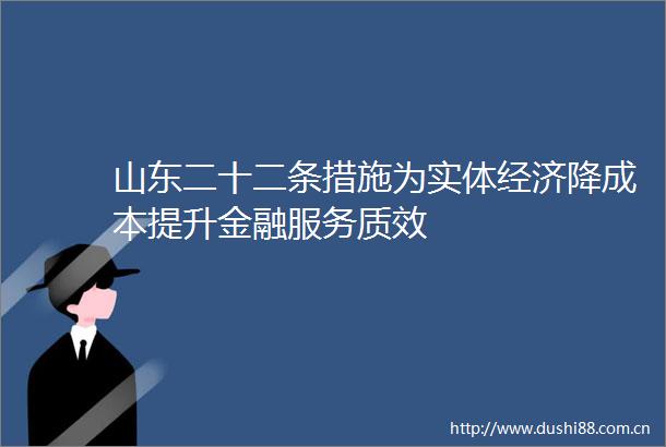 山东二十二条措施为实体经济降成本提升金融服务质效