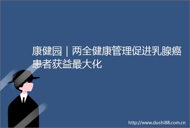 康健园｜两全健康管理促进乳腺癌患者获益最大化