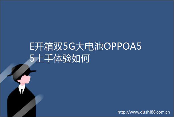 E开箱双5G大电池OPPOA55上手体验如何