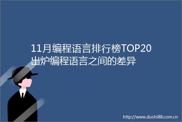 11月编程语言排行榜TOP20出炉编程语言之间的差异
