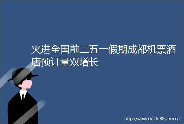 火进全国前三五一假期成都机票酒店预订量双增长