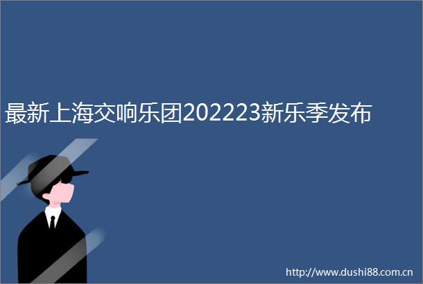 最新上海交响乐团202223新乐季发布