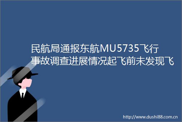民航局通报东航MU5735飞行事故调查进展情况起飞前未发现飞机系统等存在故障或异常情况技术调查组将继续调查