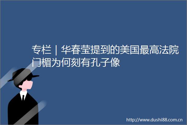 专栏｜华春莹提到的美国最高门楣为何刻有孔子像