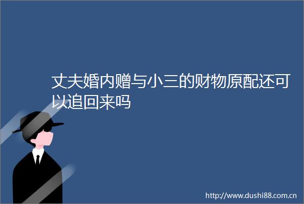 丈夫婚内赠与的财物原配还可以追回来吗