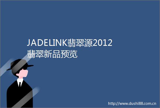 JADELINK翡翠源2012翡翠新品预览