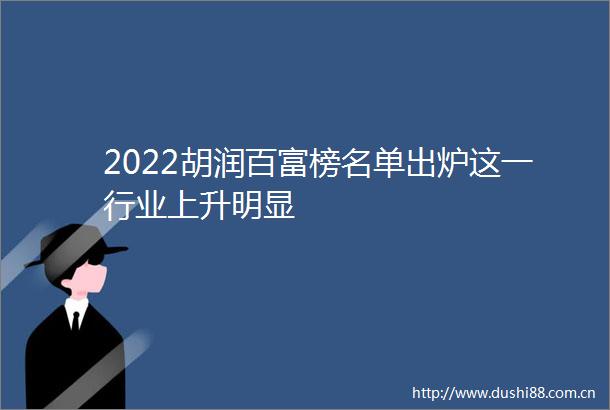2022胡润百富榜名单出炉这一行业上升明显