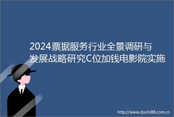 2024票据服务行业全景调研与发展战略研究C位加钱电影院实施分区售票