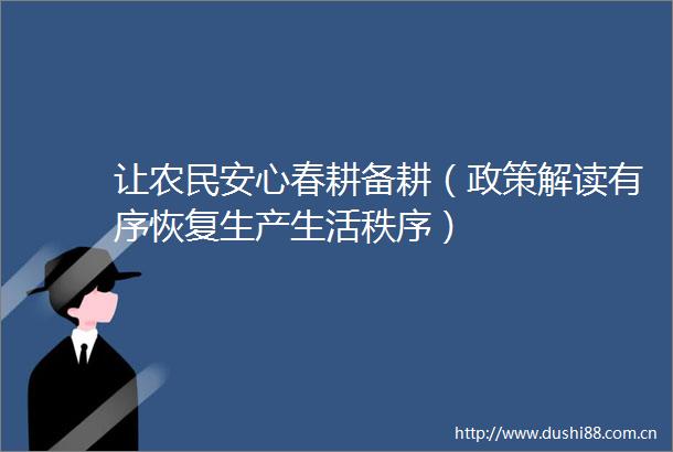 让农民安心春耕备耕（政策解读有序恢复生产生活秩序）