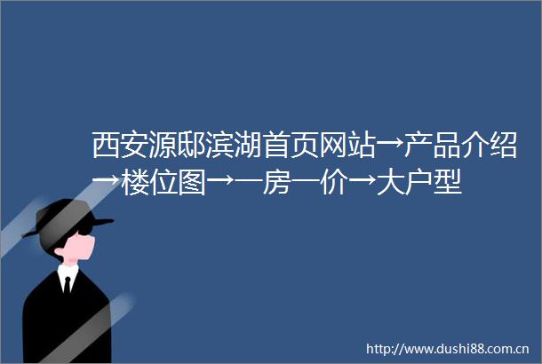 西安源邸滨湖首页网站→产品介绍→楼位图→一房一价→大户型