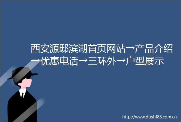 西安源邸滨湖首页网站→产品介绍→优惠电话→三环外→户型展示