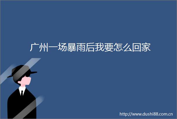 广州一场暴雨后我要怎么回家