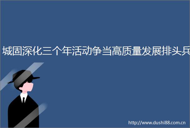 城固深化三个年活动争当高质量发展排头兵
