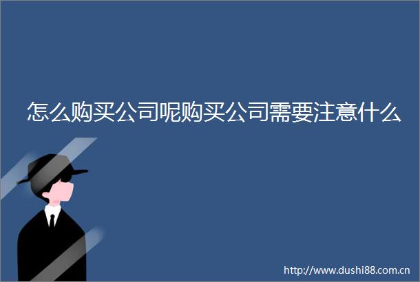 怎么购买公司呢购买公司需要注意什么