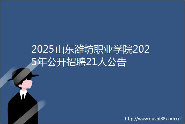 2025山东潍坊职业学院2025年公开招聘21人公告