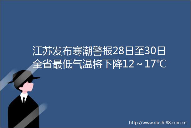 江苏发布寒潮警报28日至30日全省最低气温将下降12～17℃