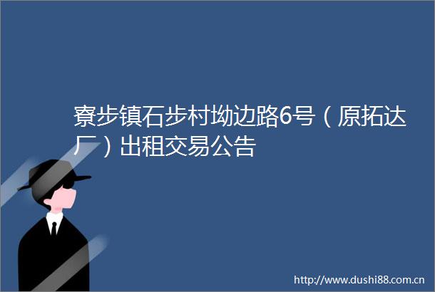 寮步镇石步村坳边路6号（原拓达厂）出租交易公告