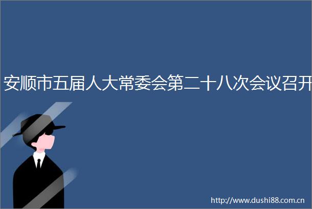 安顺市五届人大常委会第二十八次会议召开