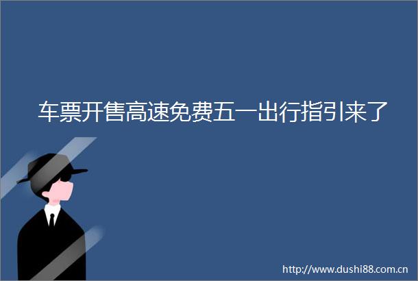 车票开售高速免费五一出行指引来了