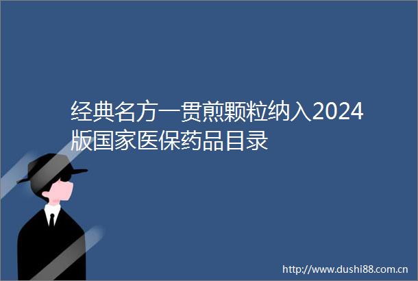 经典名方一贯煎颗粒纳入2024版医保药品目录