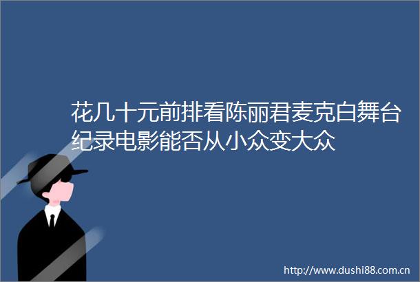 花几十元前排看陈丽君麦克白舞台纪录电影能否从小众变大众