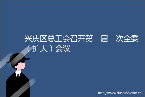 兴庆区总工会召开第二届二次全委（扩大）会议