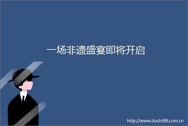 一场非遗盛宴即将开启