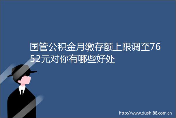 国管公积金月缴存额上限调至7652元对你有哪些好处