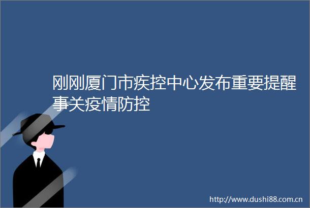 刚刚厦门市疾控中心发布重要提醒事关疫情防控