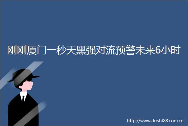 刚刚厦门一秒天黑强对流预警未来6小时