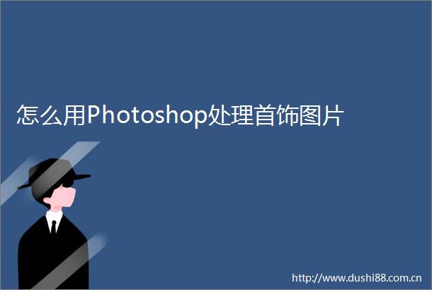 怎么用Photoshop处理首饰图片