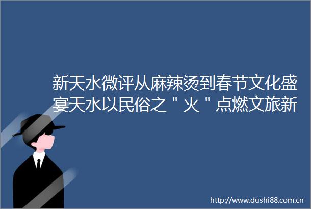 新天水微评从麻辣烫到春节文化盛宴天水以民俗之＂火＂点燃文旅新引擎