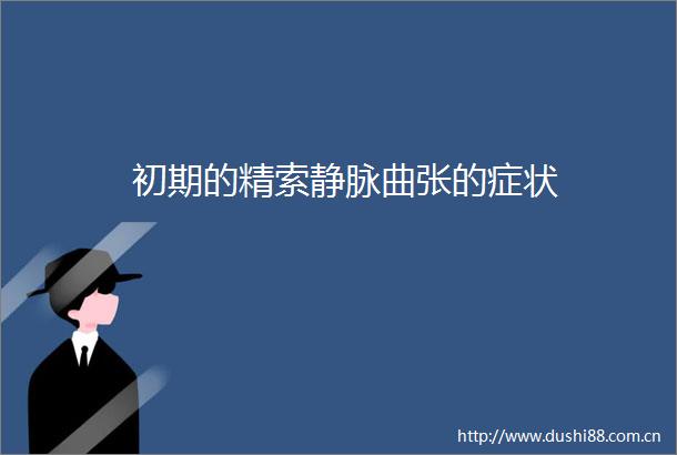 初期的精索静脉曲张的症状