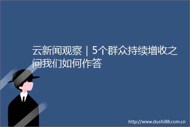云新闻观察｜5个群众持续增收之问我们如何作答