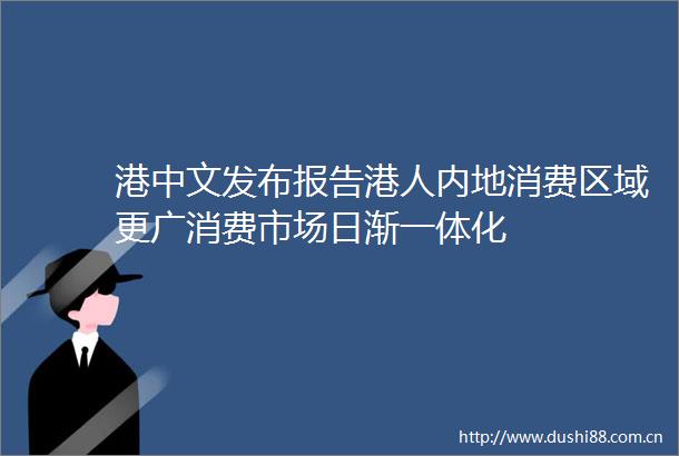 港中文发布报告港人内地消费区域更广消费市场日渐一体化