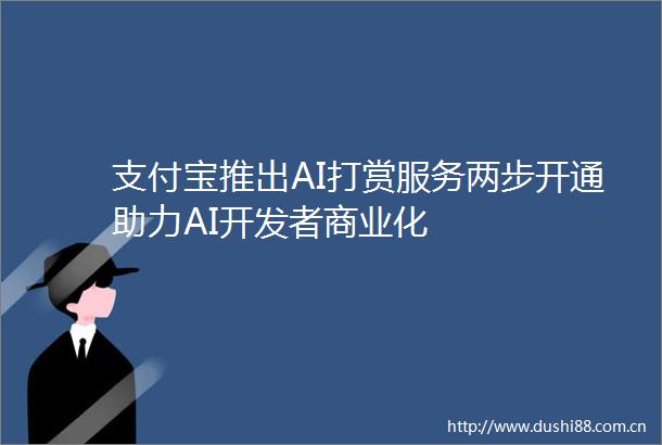 支付宝推出AI打赏服务两步开通助力AI开发者商业化