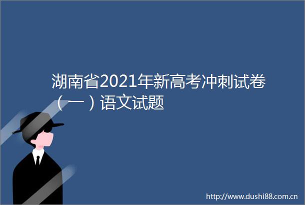 湖南省2021年新高考冲刺试卷（一）语文试题