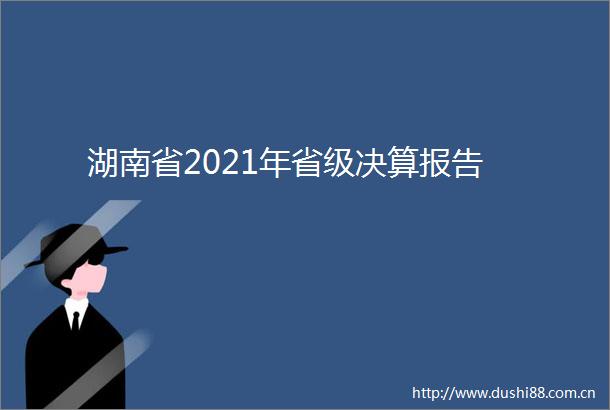 湖南省2021年省级决算报告