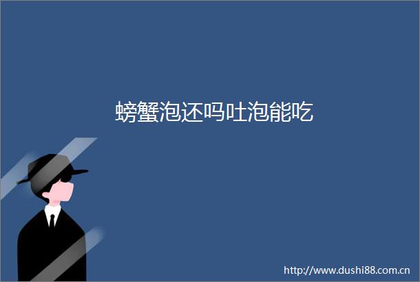 螃蟹泡还吗吐泡能吃