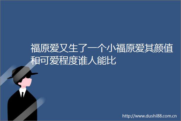 福原爱又生了一个小福原爱其颜值和可爱程度谁人能比