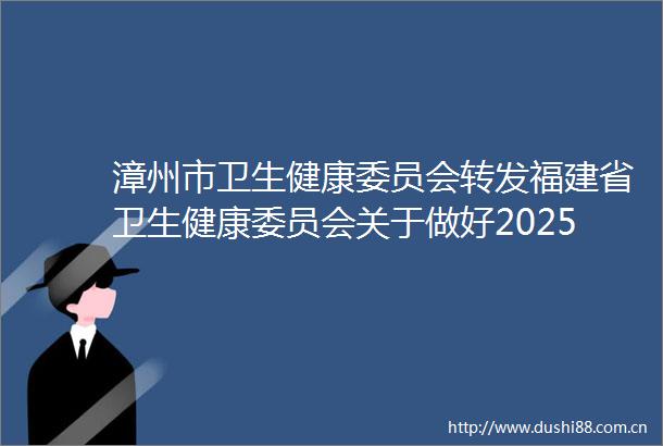 漳州市卫生健康委员会转发福建省卫生健康委员会关于做好2025年临床类别助理全科医生培训招录工作的通知