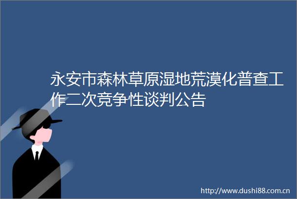 永安市森林草原湿地荒漠化普查工作二次竞争性谈判公告