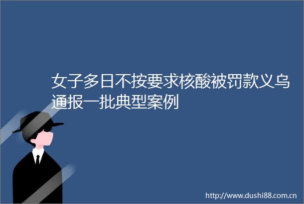 女子多日不按要求核酸款义乌通报一批典型案例